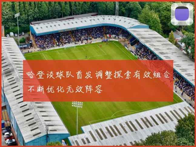 哈登谈球队首发调整探索有效组合不断优化无效阵容